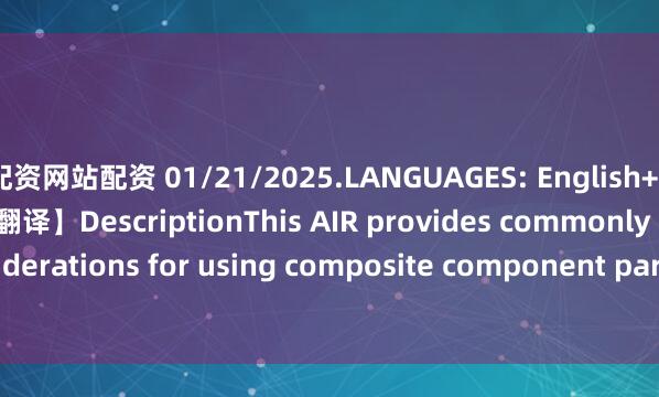 配资网站配资 01/21/2025.LANGUAGES: English+Chinese【英文原文+中文翻译】DescriptionThis AIR provides commonly used design considerations for using composite component parts as secondary structures in landing gear appl