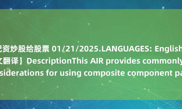 配资炒股给股票 01/21/2025.LANGUAGES: English+Chinese【英文原文+中文翻译】DescriptionThis AIR provides commonly used design considerations for using composite component parts as secondary structures in landing gear app