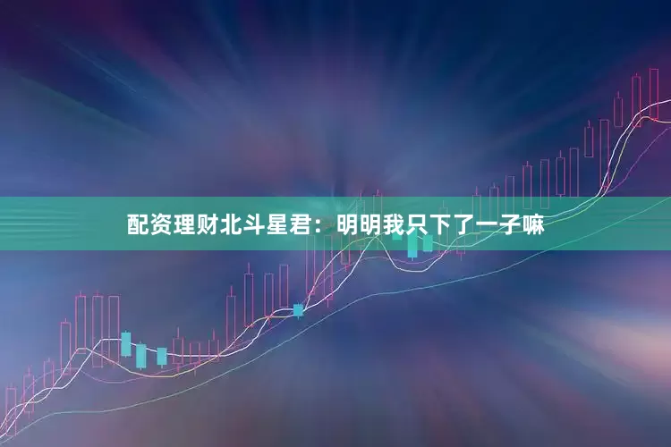 配资理财北斗星君：明明我只下了一子嘛