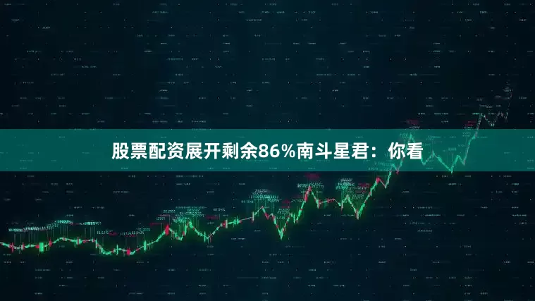 股票配资展开剩余86%南斗星君：你看