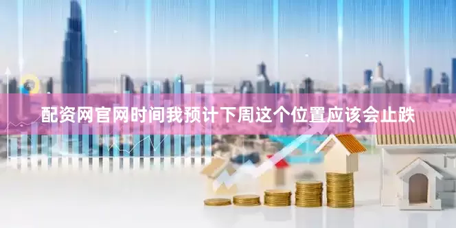 配资网官网时间我预计下周这个位置应该会止跌