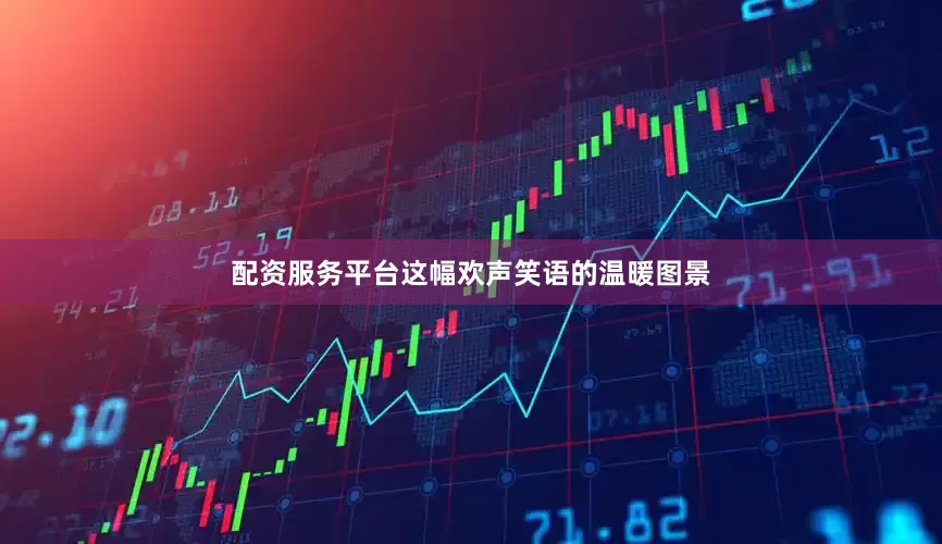 配资服务平台这幅欢声笑语的温暖图景