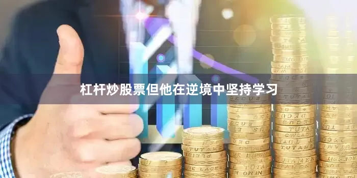 杠杆炒股票但他在逆境中坚持学习