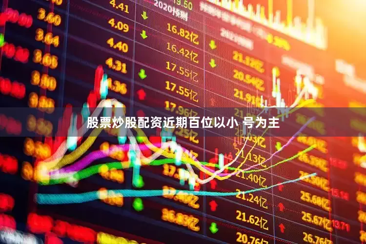 股票炒股配资　　近期百位以小 号为主