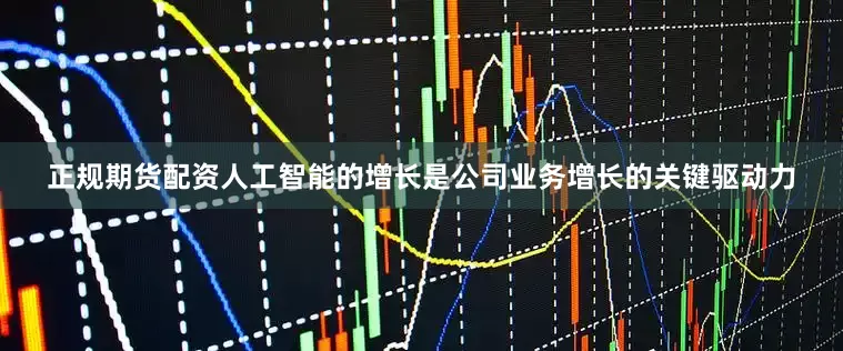 正规期货配资人工智能的增长是公司业务增长的关键驱动力