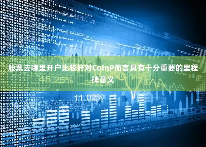 股票去哪里开户比较好对CoinP而言具有十分重要的里程碑意义