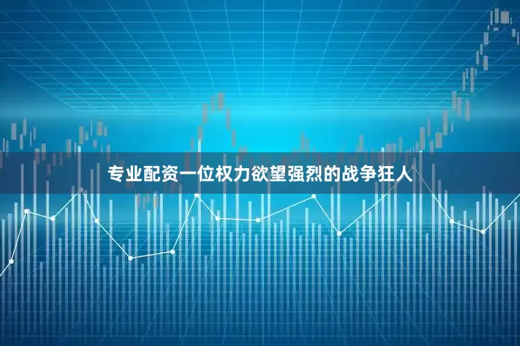 专业配资一位权力欲望强烈的战争狂人