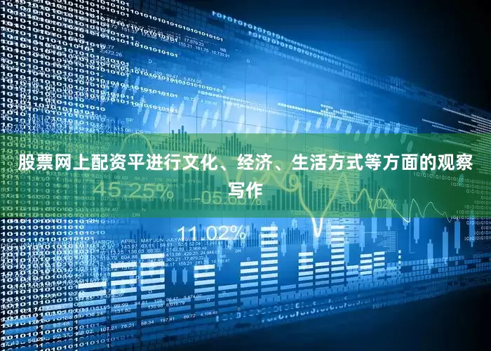 股票网上配资平进行文化、经济、生活方式等方面的观察写作
