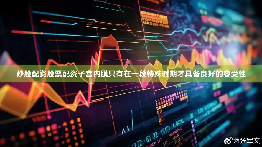 炒股配资股票配资子宫内膜只有在一段特殊时期才具备良好的容受性