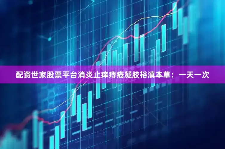 配资世家股票平台消炎止痒痔疮凝胶裕滇本草：一天一次