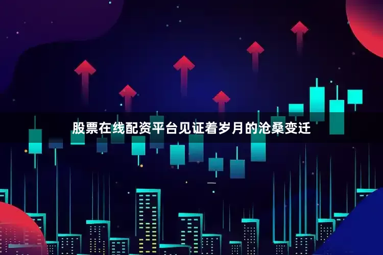 股票在线配资平台见证着岁月的沧桑变迁