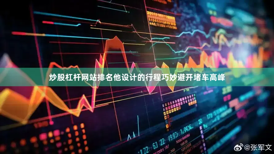 炒股杠杆网站排名他设计的行程巧妙避开堵车高峰