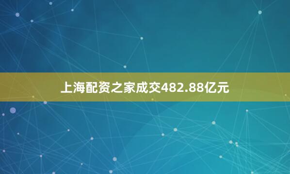 上海配资之家成交482.88亿元