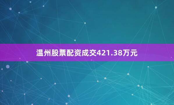 温州股票配资成交421.38万元