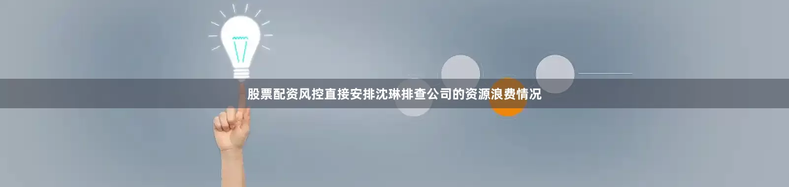 股票配资风控直接安排沈琳排查公司的资源浪费情况