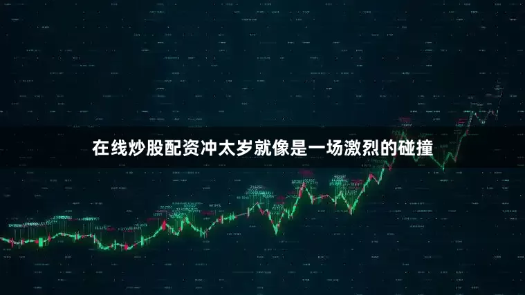 在线炒股配资冲太岁就像是一场激烈的碰撞