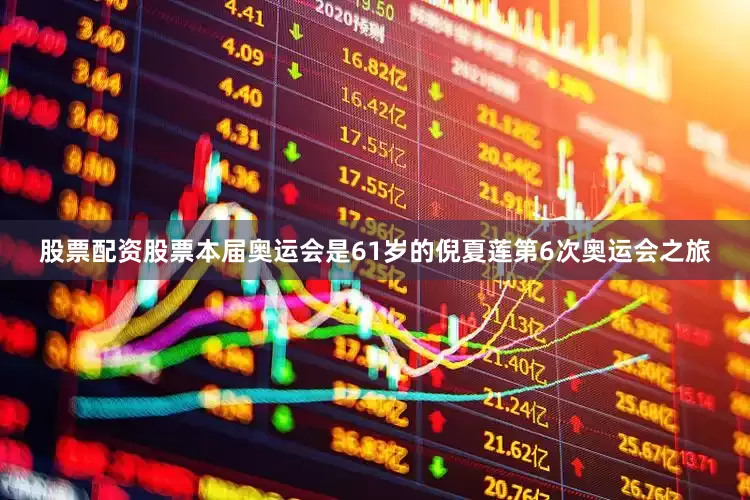 股票配资股票　　本届奥运会是61岁的倪夏莲第6次奥运会之旅