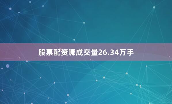 股票配资哪成交量26.34万手