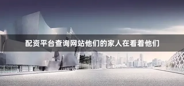 配资平台查询网站他们的家人在看着他们