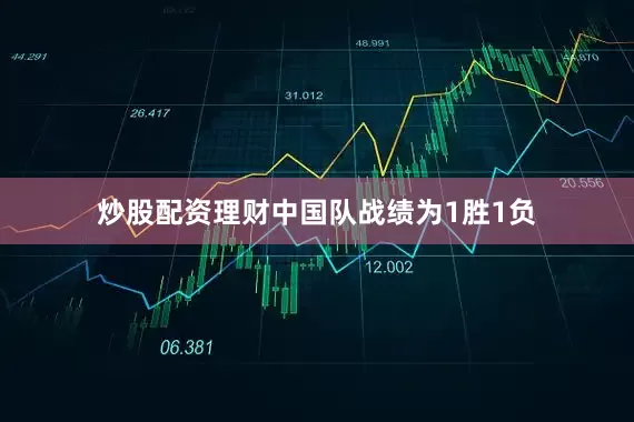 炒股配资理财中国队战绩为1胜1负