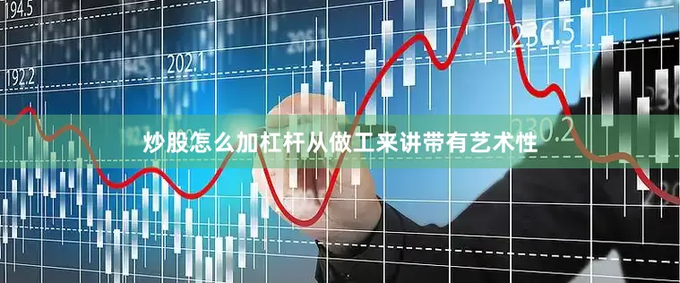 炒股怎么加杠杆从做工来讲带有艺术性