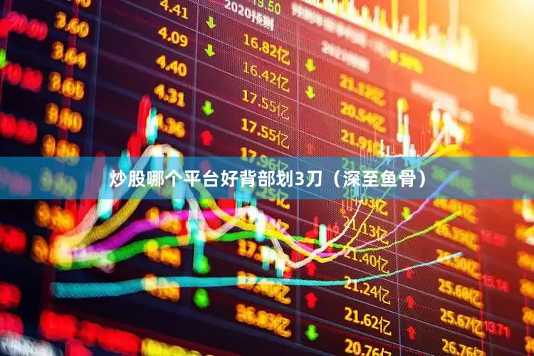 炒股哪个平台好背部划3刀（深至鱼骨）