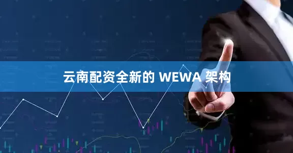 云南配资全新的 WEWA 架构