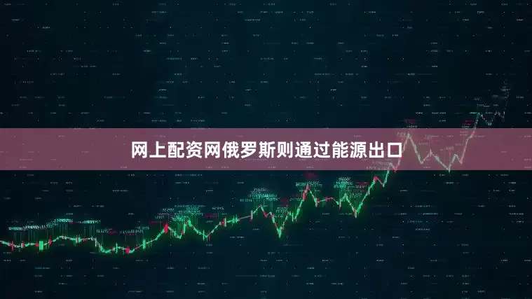 网上配资网俄罗斯则通过能源出口