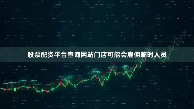 股票配资平台查询网站门店可能会雇佣临时人员