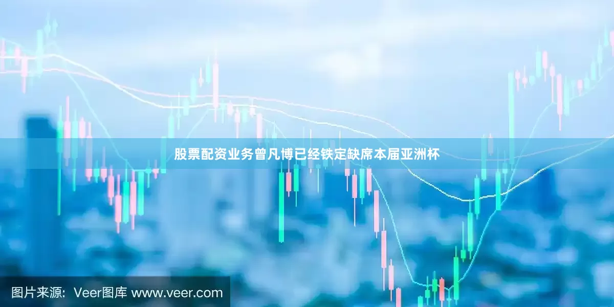 股票配资业务曾凡博已经铁定缺席本届亚洲杯