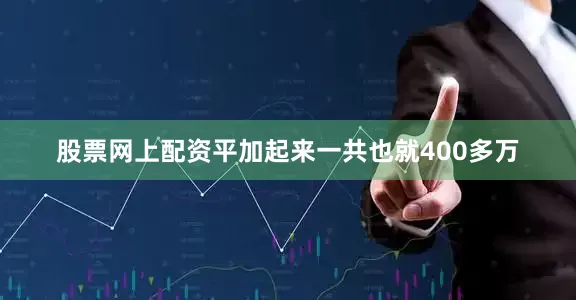股票网上配资平加起来一共也就400多万