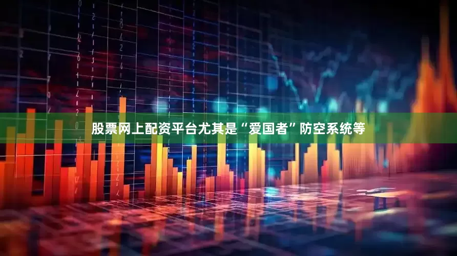 股票网上配资平台尤其是“爱国者”防空系统等