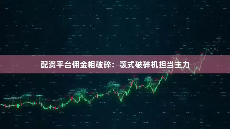 配资平台佣金粗破碎：颚式破碎机担当主力