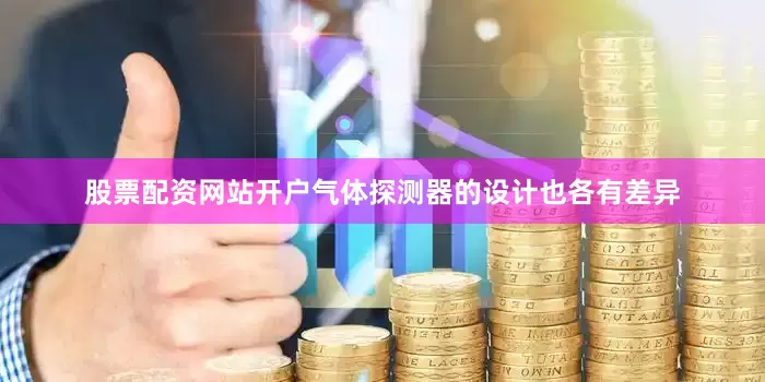 股票配资网站开户气体探测器的设计也各有差异