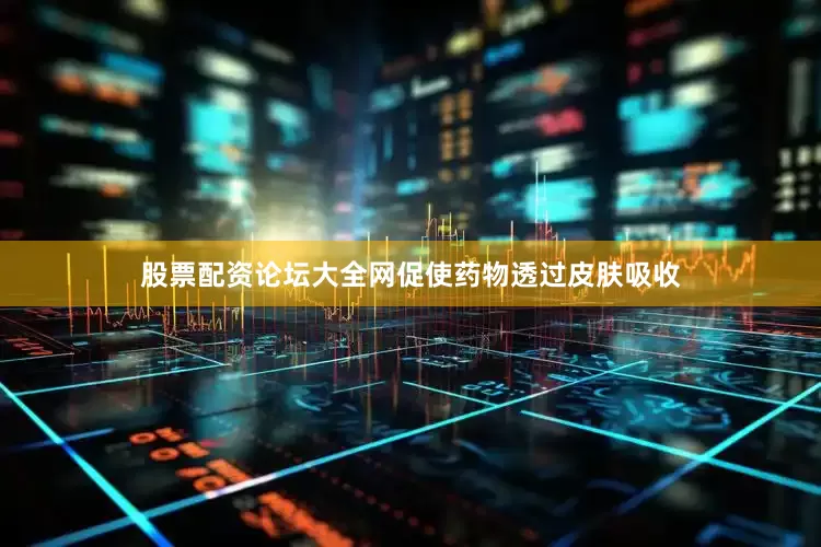 股票配资论坛大全网促使药物透过皮肤吸收