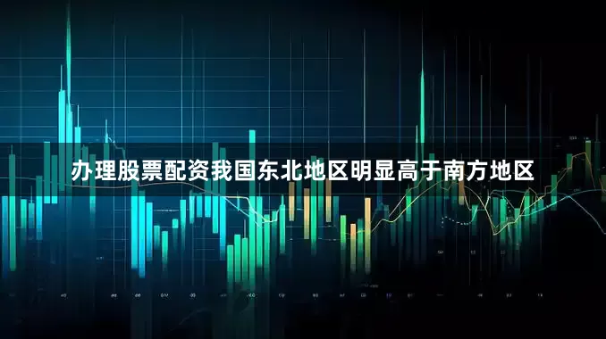 办理股票配资我国东北地区明显高于南方地区