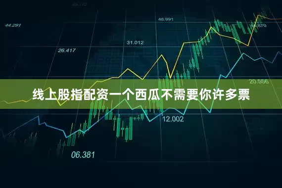 线上股指配资一个西瓜不需要你许多票