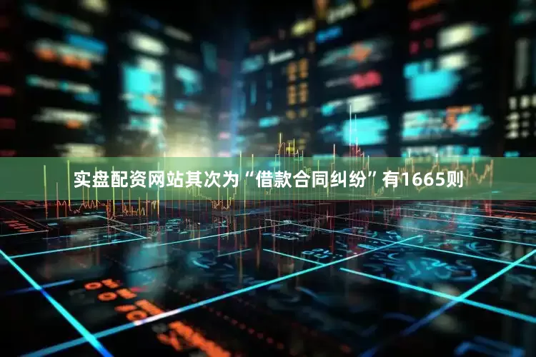 实盘配资网站其次为“借款合同纠纷”有1665则