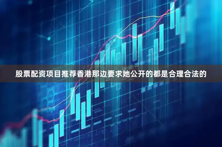 股票配资项目推荐香港那边要求她公开的都是合理合法的