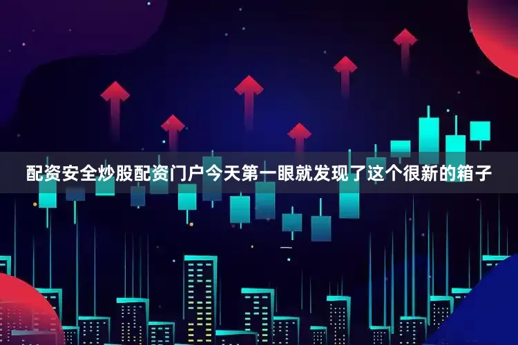配资安全炒股配资门户今天第一眼就发现了这个很新的箱子
