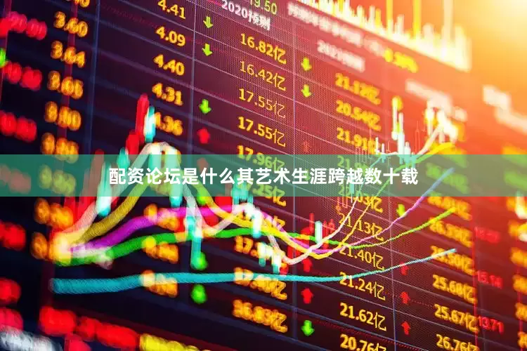配资论坛是什么其艺术生涯跨越数十载
