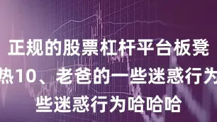 正规的股票杠杆平台板凳必须坐热10、老爸的一些迷惑行为哈哈哈
