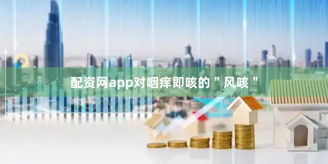 配资网app对咽痒即咳的＂风咳＂