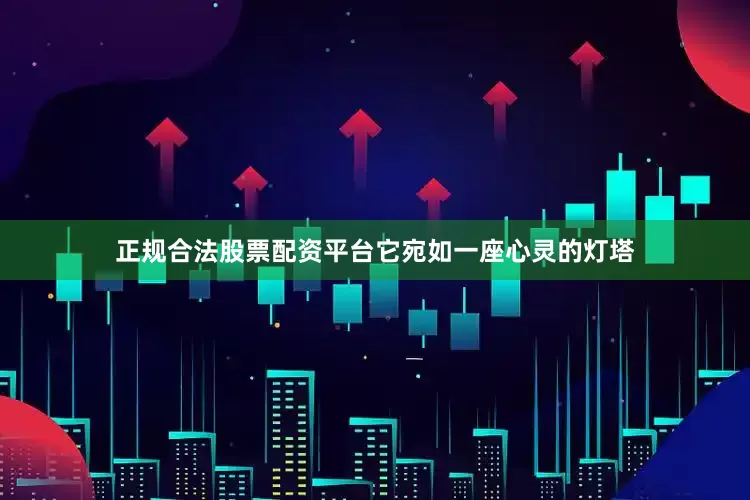 正规合法股票配资平台它宛如一座心灵的灯塔