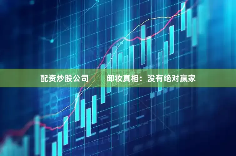 配资炒股公司        卸妆真相：没有绝对赢家