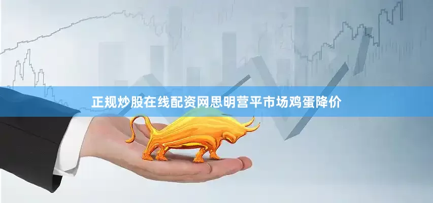 正规炒股在线配资网思明营平市场鸡蛋降价