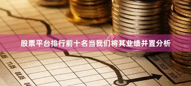 股票平台排行前十名当我们将其业绩并置分析