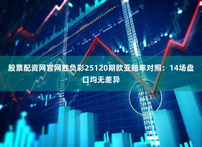 股票配资网官网胜负彩25120期欧亚赔率对照：14场盘口均无差异