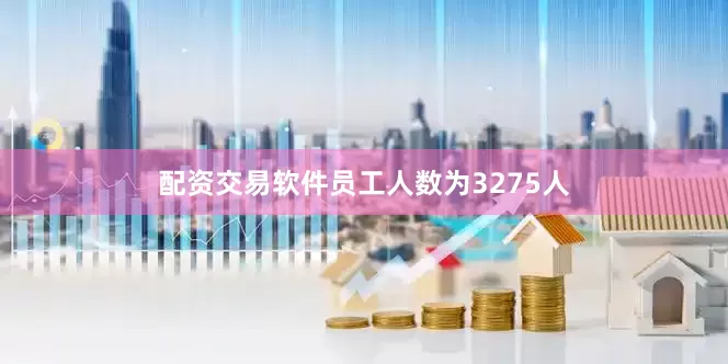 配资交易软件员工人数为3275人