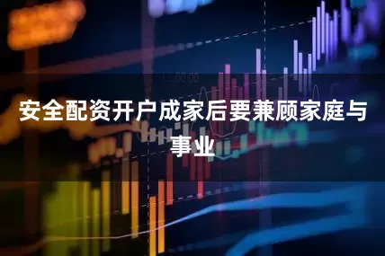 安全配资开户成家后要兼顾家庭与事业